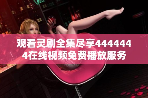 观看灵剧全集尽享4444444在线视频免费播放服务