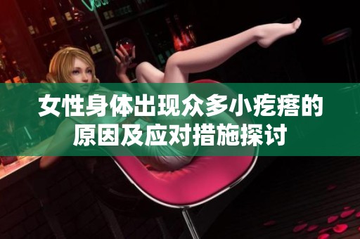 女性身体出现众多小疙瘩的原因及应对措施探讨