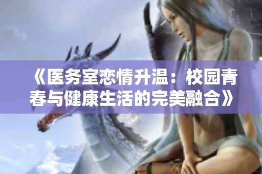 《医务室恋情升温：校园青春与健康生活的完美融合》
