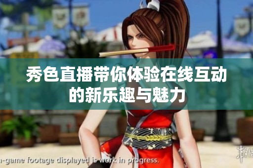秀色直播带你体验在线互动的新乐趣与魅力