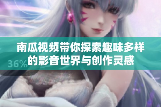 南瓜视频带你探索趣味多样的影音世界与创作灵感