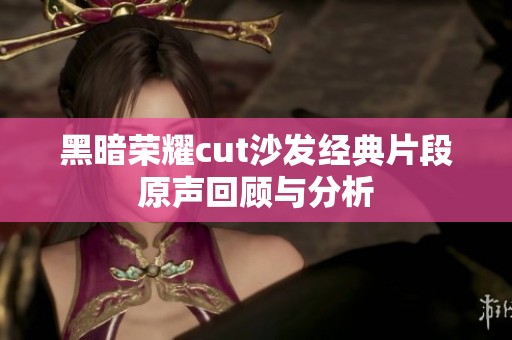黑暗荣耀cut沙发经典片段原声回顾与分析
