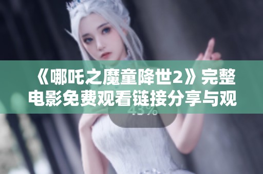 《哪吒之魔童降世2》完整电影免费观看链接分享与观影指南