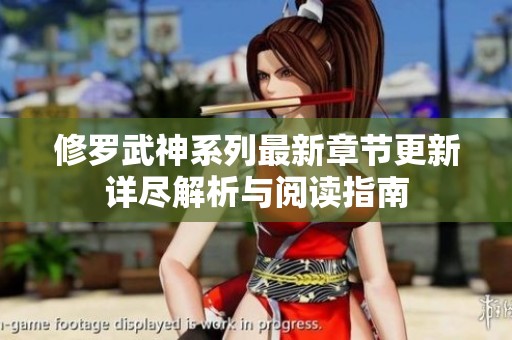 修罗武神系列最新章节更新详尽解析与阅读指南