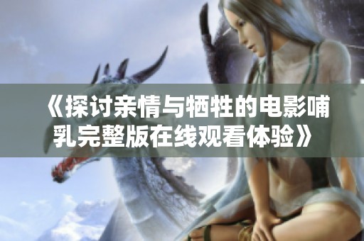 《探讨亲情与牺牲的电影哺乳完整版在线观看体验》