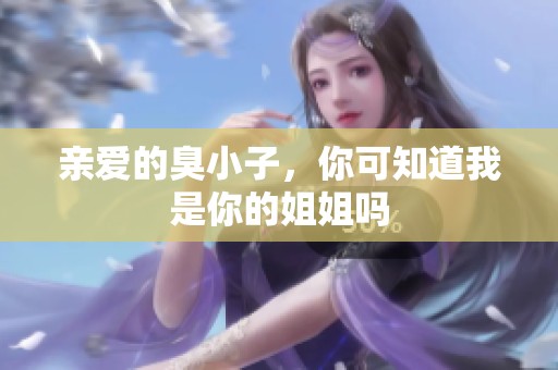 亲爱的臭小子，你可知道我是你的姐姐吗