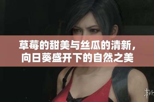 草莓的甜美与丝瓜的清新，向日葵盛开下的自然之美