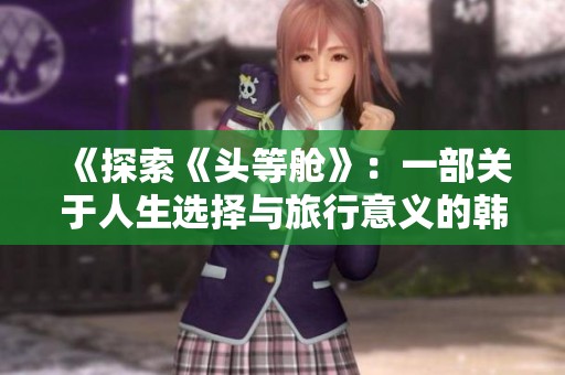 《探索《头等舱》：一部关于人生选择与旅行意义的韩国电影》
