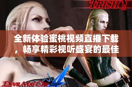 全新体验蜜桃视频直播下载，畅享精彩视听盛宴的最佳选择