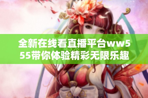 全新在线看直播平台ww555带你体验精彩无限乐趣