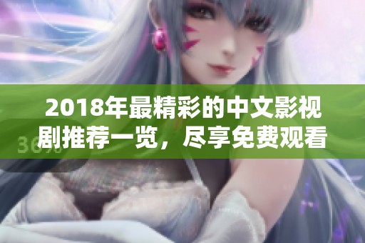 2018年最精彩的中文影视剧推荐一览，尽享免费观看乐趣