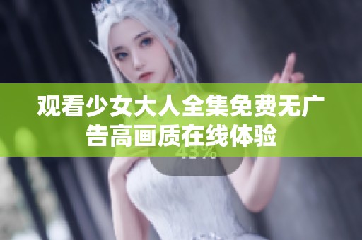 观看少女大人全集免费无广告高画质在线体验