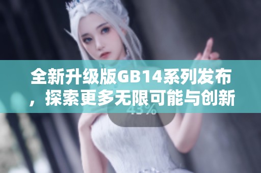 全新升级版GB14系列发布，探索更多无限可能与创新设计