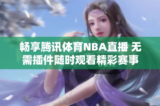 畅享腾讯体育NBA直播 无需插件随时观看精彩赛事