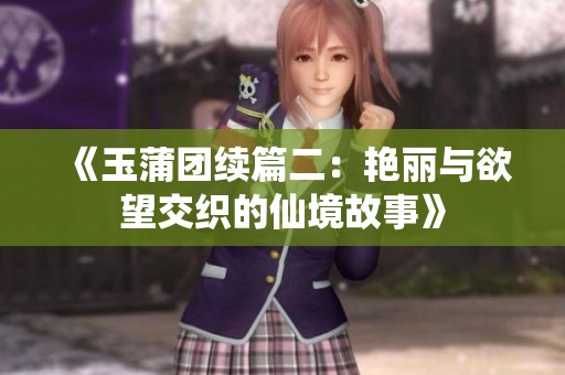 《玉蒲团续篇二：艳丽与欲望交织的仙境故事》
