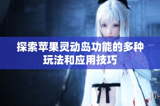 探索苹果灵动岛功能的多种玩法和应用技巧