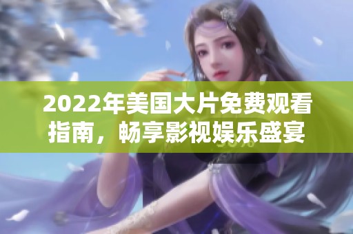 2022年美国大片免费观看指南，畅享影视娱乐盛宴