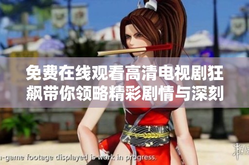免费在线观看高清电视剧狂飙带你领略精彩剧情与深刻人性探讨