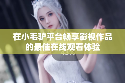 在小毛驴平台畅享影视作品的最佳在线观看体验