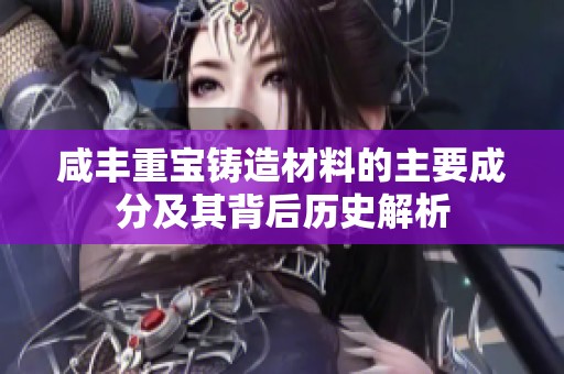 咸丰重宝铸造材料的主要成分及其背后历史解析