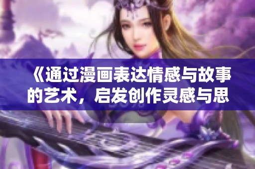 《通过漫画表达情感与故事的艺术，启发创作灵感与思考》