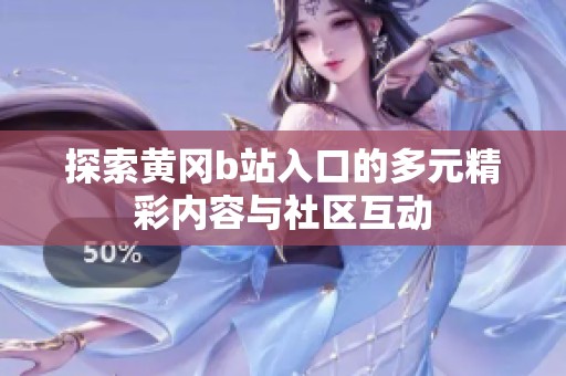 探索黄冈b站入口的多元精彩内容与社区互动