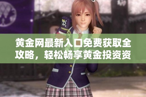 黄金网最新入口免费获取全攻略，轻松畅享黄金投资资讯