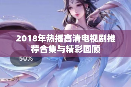 2018年热播高清电视剧推荐合集与精彩回顾
