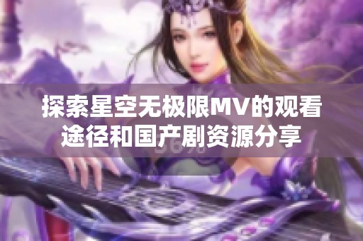 探索星空无极限MV的观看途径和国产剧资源分享