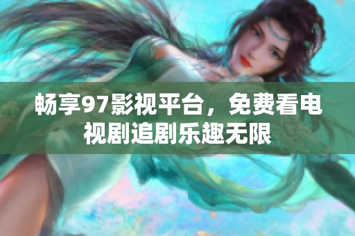 畅享97影视平台，免费看电视剧追剧乐趣无限