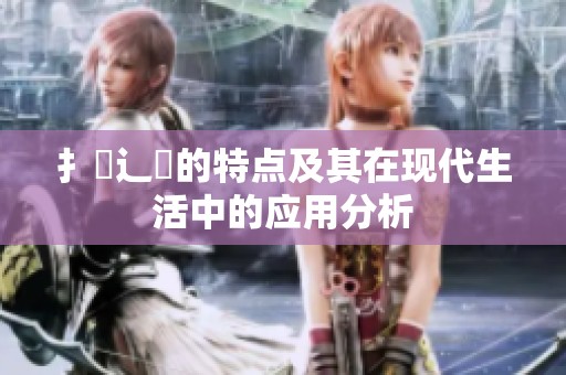 扌喿辶畐的特点及其在现代生活中的应用分析