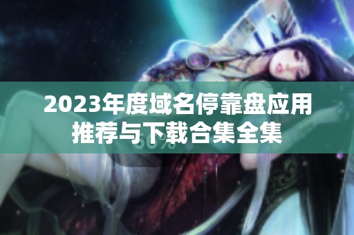2023年度域名停靠盘应用推荐与下载合集全集