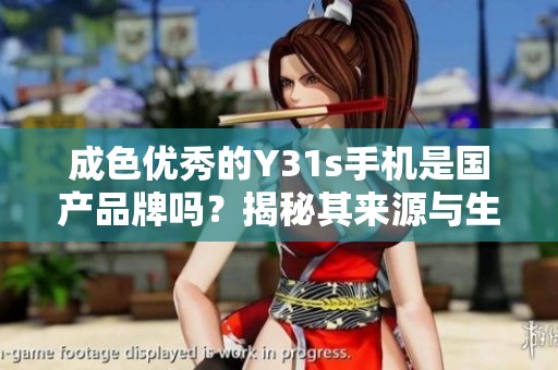 成色优秀的Y31s手机是国产品牌吗？揭秘其来源与生产情况