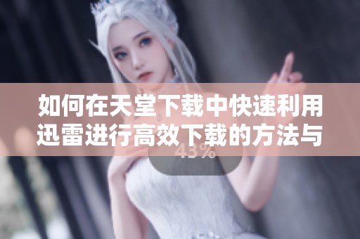 如何在天堂下载中快速利用迅雷进行高效下载的方法与技巧