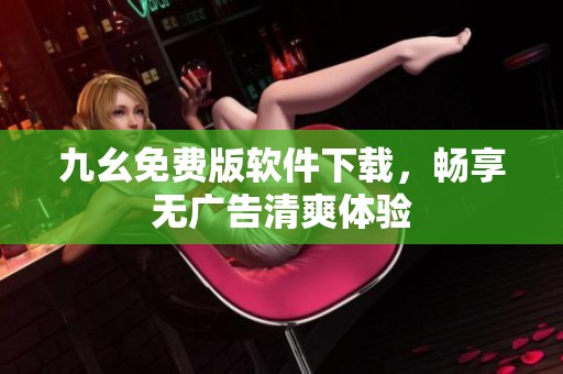 九幺免费版软件下载，畅享无广告清爽体验