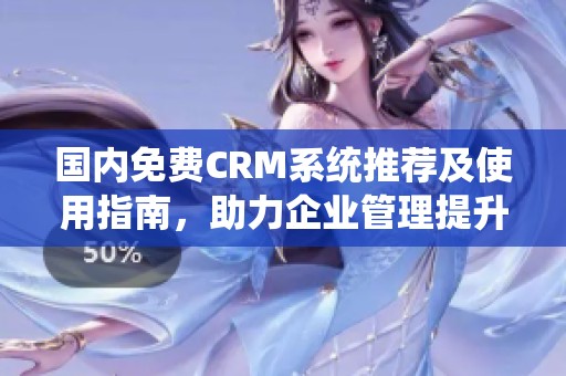 国内免费CRM系统推荐及使用指南，助力企业管理提升