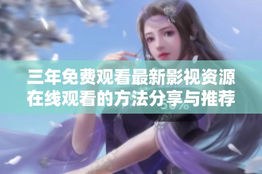 三年免费观看最新影视资源在线观看的方法分享与推荐