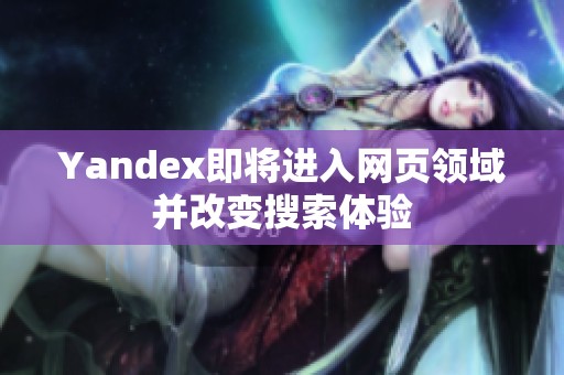 Yandex即将进入网页领域并改变搜索体验