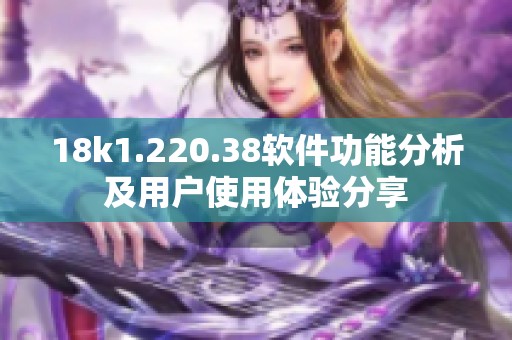 18k1.220.38软件功能分析及用户使用体验分享
