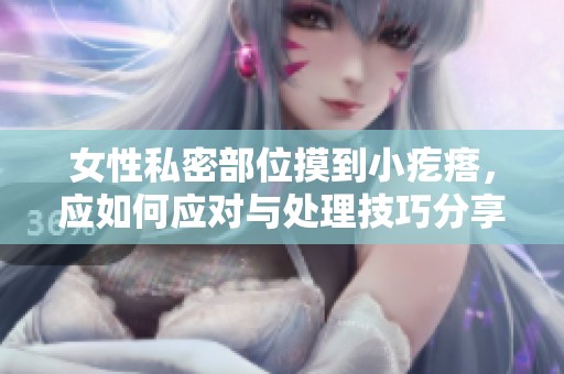 女性私密部位摸到小疙瘩，应如何应对与处理技巧分享