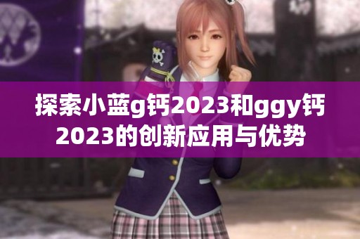 探索小蓝g钙2023和ggy钙2023的创新应用与优势