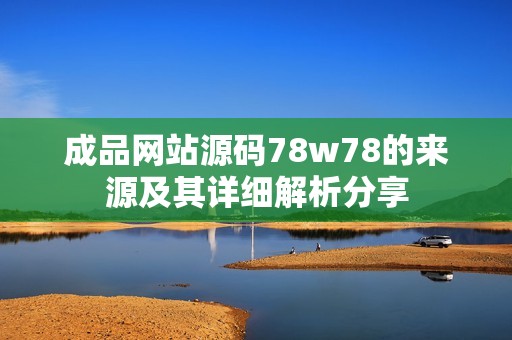 成品网站源码78w78的来源及其详细解析分享