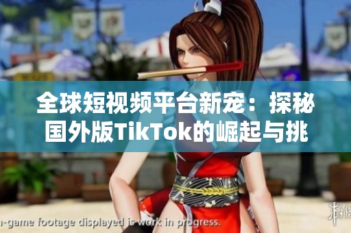 全球短视频平台新宠：探秘国外版TikTok的崛起与挑战
