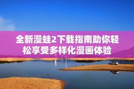 全新漫蛙2下载指南助你轻松享受多样化漫画体验