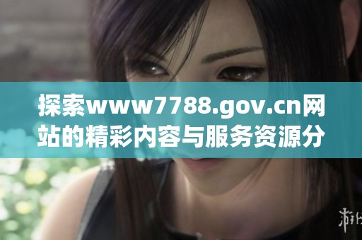 探索www7788.gov.cn网站的精彩内容与服务资源分享