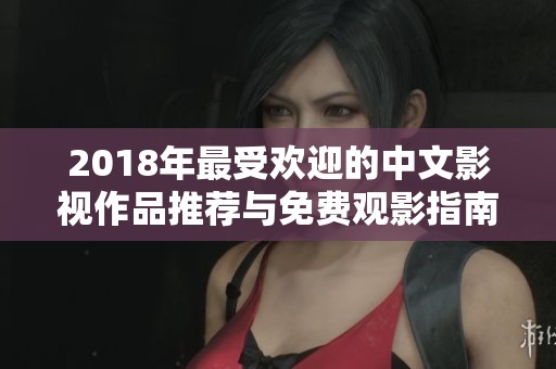 2018年最受欢迎的中文影视作品推荐与免费观影指南