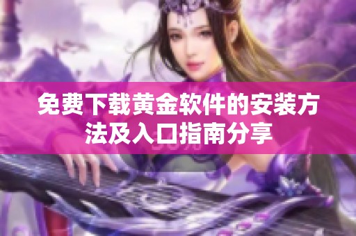 免费下载黄金软件的安装方法及入口指南分享