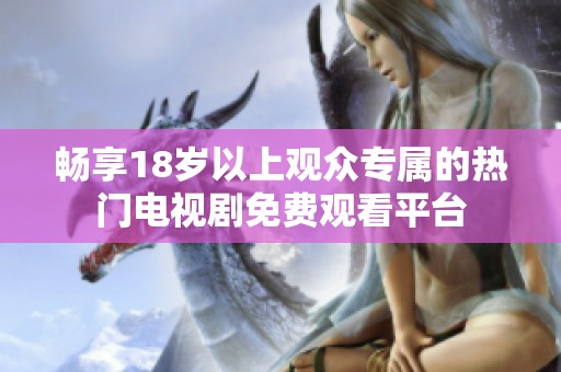 畅享18岁以上观众专属的热门电视剧免费观看平台