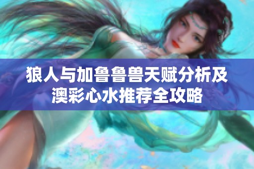 狼人与加鲁鲁兽天赋分析及澳彩心水推荐全攻略