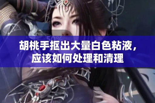 胡桃手抠出大量白色粘液，应该如何处理和清理